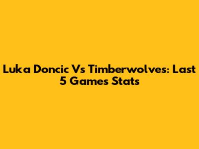 Luka Doncic Vs Timberwolves: Last 5 Games Stats
