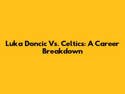 Luka Doncic Vs. Celtics: A Career Breakdown