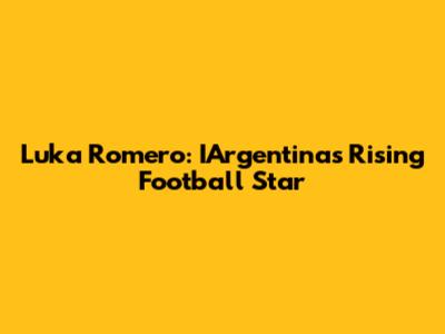 Luka Romero: IArgentina's Rising Football Star