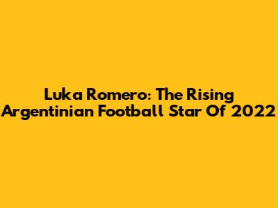 Luka Romero: The Rising Argentinian Football Star Of 2022