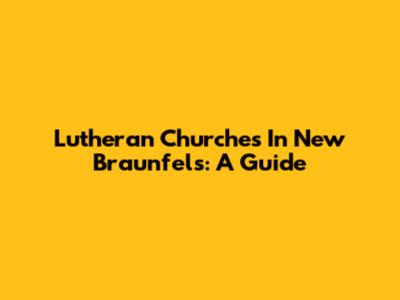 Lutheran Churches In New Braunfels: A Guide