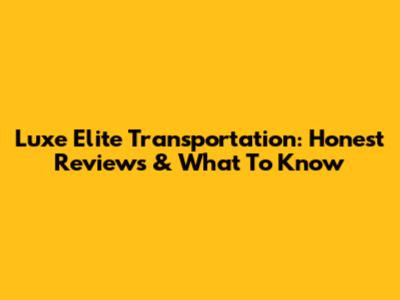 Luxe Elite Transportation: Honest Reviews & What To Know