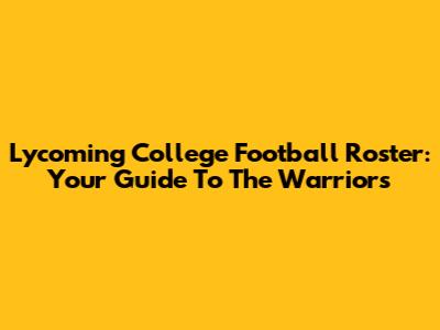 Lycoming College Football Roster: Your Guide To The Warriors
