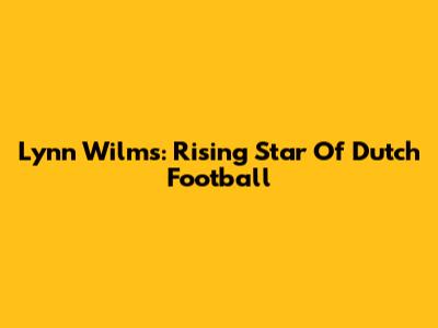 Lynn Wilms: Rising Star Of Dutch Football