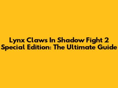 Lynx Claws In Shadow Fight 2 Special Edition: The Ultimate Guide
