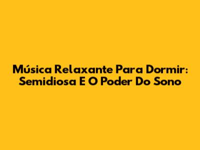 Música Relaxante Para Dormir: Semidiosa E O Poder Do Sono