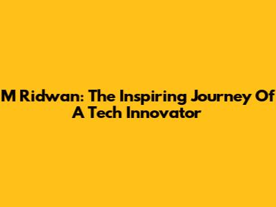 M Ridwan: The Inspiring Journey Of A Tech Innovator