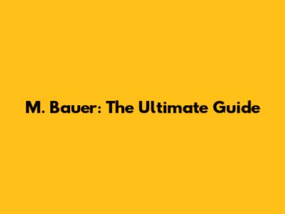 M. Bauer: The Ultimate Guide