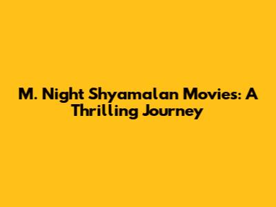 M. Night Shyamalan Movies: A Thrilling Journey