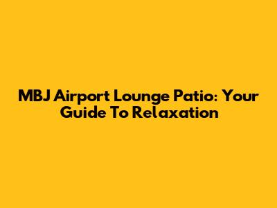 MBJ Airport Lounge Patio: Your Guide To Relaxation
