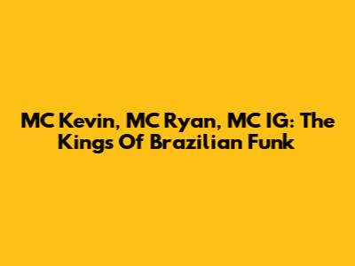 MC Kevin, MC Ryan, MC IG: The Kings Of Brazilian Funk
