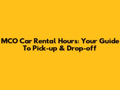 MCO Car Rental Hours: Your Guide To Pick-up & Drop-off