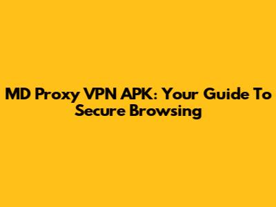 MD Proxy VPN APK: Your Guide To Secure Browsing