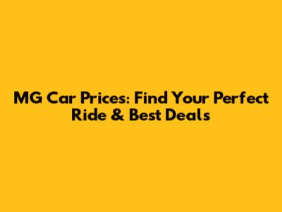 MG Car Prices: Find Your Perfect Ride & Best Deals
