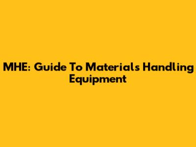 MHE: Guide To Materials Handling Equipment