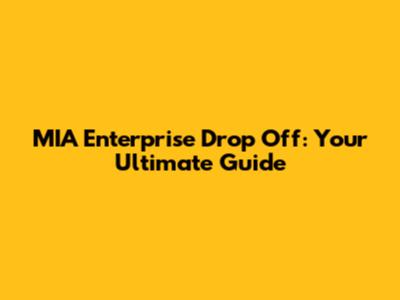 MIA Enterprise Drop Off: Your Ultimate Guide