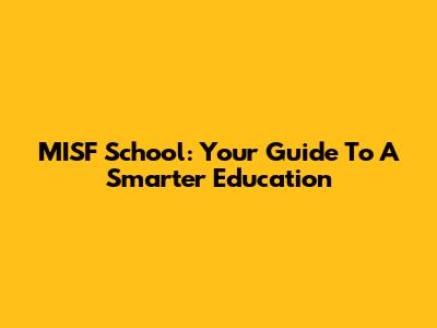 MISF School: Your Guide To A Smarter Education