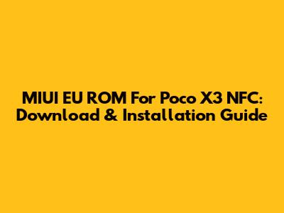 MIUI EU ROM For Poco X3 NFC: Download & Installation Guide