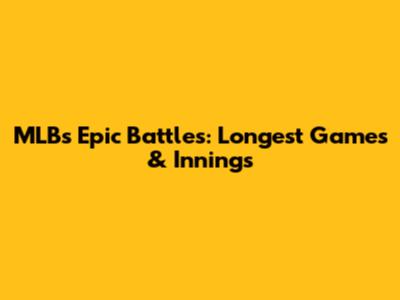 MLB's Epic Battles: Longest Games & Innings