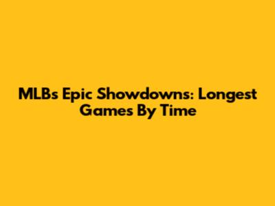 MLB's Epic Showdowns: Longest Games By Time