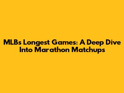 MLB's Longest Games: A Deep Dive Into Marathon Matchups