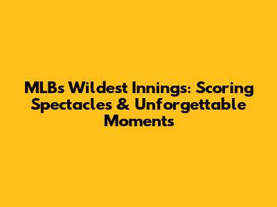 MLB's Wildest Innings: Scoring Spectacles & Unforgettable Moments