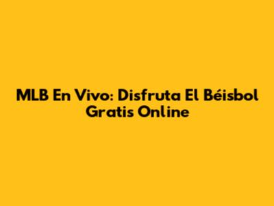MLB En Vivo: Disfruta El Béisbol Gratis Online