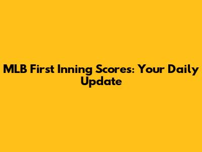 MLB First Inning Scores: Your Daily Update