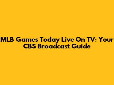 MLB Games Today Live On TV: Your CBS Broadcast Guide