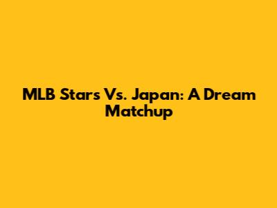 MLB Stars Vs. Japan: A Dream Matchup