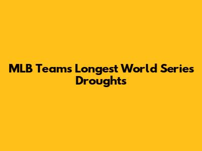 MLB Teams Longest World Series Droughts