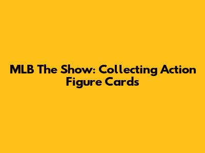 MLB The Show: Collecting Action Figure Cards