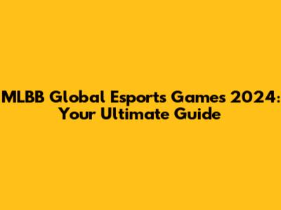 MLBB Global Esports Games 2024: Your Ultimate Guide