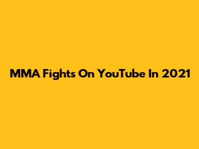 MMA Fights On YouTube In 2021