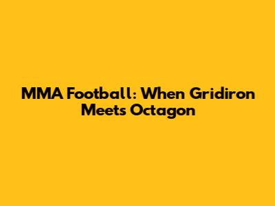 MMA Football: When Gridiron Meets Octagon