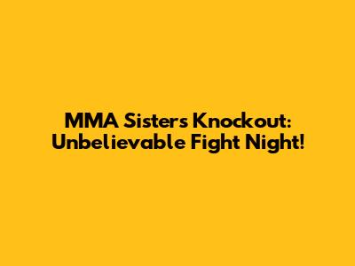 MMA Sister's Knockout: Unbelievable Fight Night!