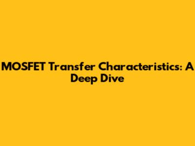 MOSFET Transfer Characteristics: A Deep Dive