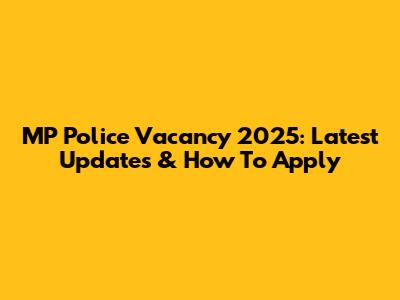 MP Police Vacancy 2025: Latest Updates & How To Apply