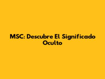 MSC: Descubre El Significado Oculto