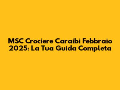 MSC Crociere Caraibi Febbraio 2025: La Tua Guida Completa
