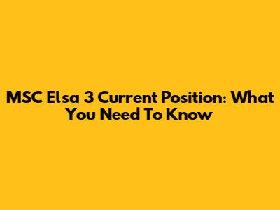 MSC Elsa 3 Current Position: What You Need To Know