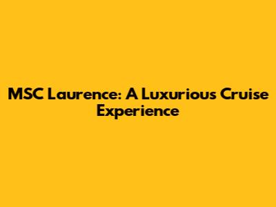 MSC Laurence: A Luxurious Cruise Experience