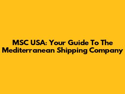 MSC USA: Your Guide To The Mediterranean Shipping Company