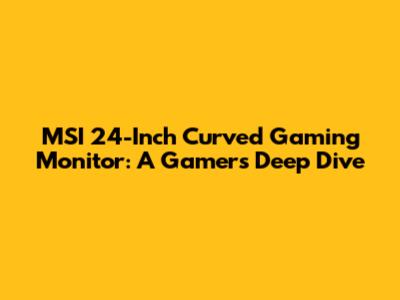MSI 24-Inch Curved Gaming Monitor: A Gamer's Deep Dive
