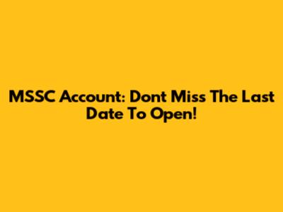 MSSC Account: Don't Miss The Last Date To Open!