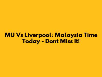 MU Vs Liverpool: Malaysia Time Today - Don't Miss It!