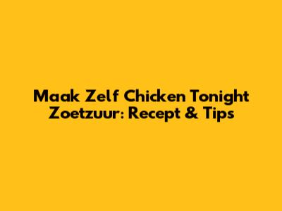 Maak Zelf Chicken Tonight Zoetzuur: Recept & Tips