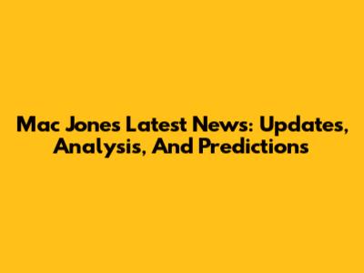 Mac Jones Latest News: Updates, Analysis, And Predictions