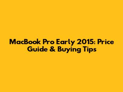 MacBook Pro Early 2015: Price Guide & Buying Tips