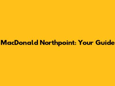 MacDonald Northpoint: Your Guide